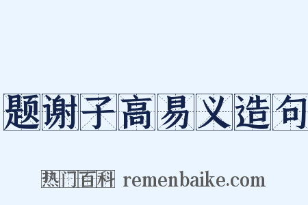 题谢子高易义造句是什么意思的图片